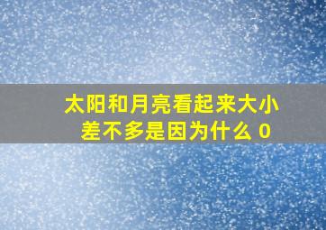 太阳和月亮看起来大小差不多是因为什么 0